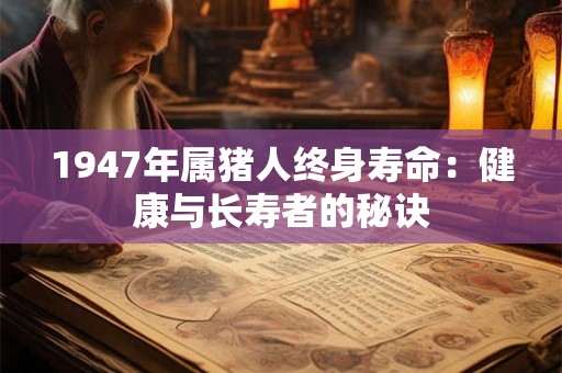 1947年属猪人终身寿命：健康与长寿者的秘诀
