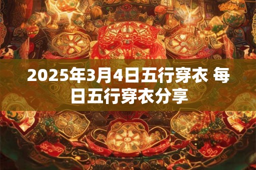 2025年3月4日五行穿衣 每日五行穿衣分享