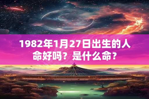 1982年1月27日出生的人命好吗？是什么命？