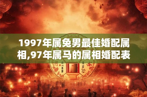 1997年属兔男最佳婚配属相,97年属马的属相婚配表