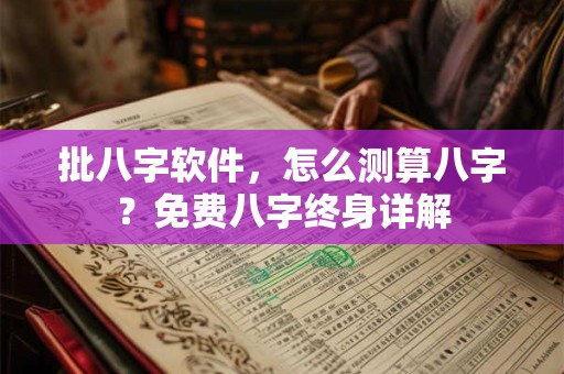 批八字软件，怎么测算八字？免费八字终身详解