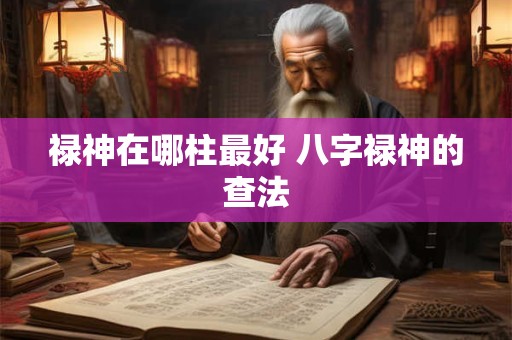 禄神在哪柱最好 八字禄神的查法