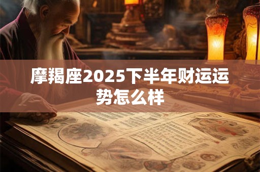 摩羯座2025下半年财运运势怎么样
