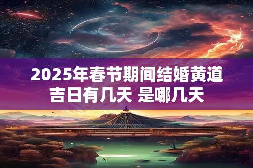 2025年春节期间结婚黄道吉日有几天 是哪几天