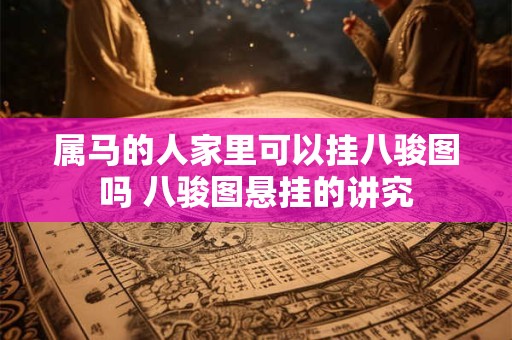 属马的人家里可以挂八骏图吗 八骏图悬挂的讲究