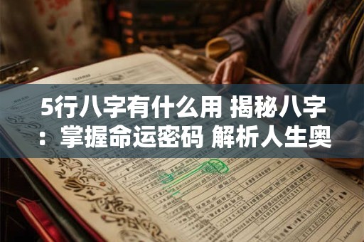 5行八字有什么用 揭秘八字：掌握命运密码 解析人生奥秘