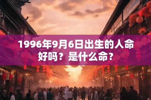 1996年9月6日出生的人命好吗？是什么命？