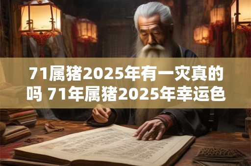 71属猪2025年有一灾真的吗 71年属猪2025年幸运色