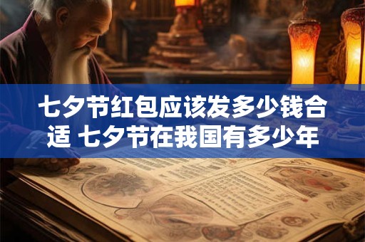 七夕节红包应该发多少钱合适 七夕节在我国有多少年的历史