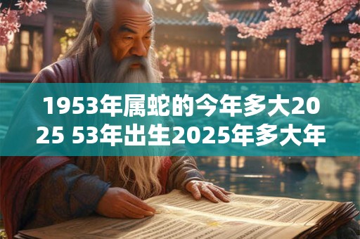 1953年属蛇的今年多大2025 53年出生2025年多大年龄-天环易学