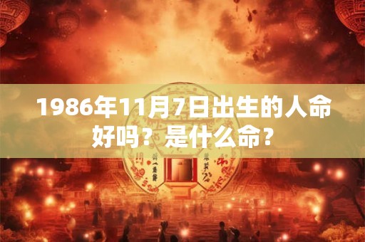 1986年11月7日出生的人命好吗？是什么命？