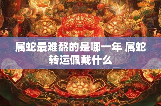 属蛇最难熬的是哪一年 属蛇转运佩戴什么