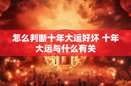 怎么判断十年大运好坏 十年大运与什么有关