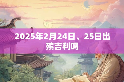 2025年2月24日、25日出殡吉利吗