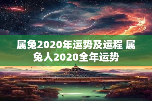 详细阅读:属兔2020年运势及运程 属兔人2020全年运势 属兔2020年运势及运程 属兔人2020全年运势