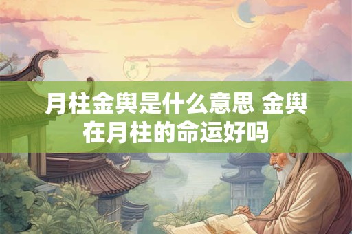 月柱金舆是什么意思 金舆在月柱的命运好吗