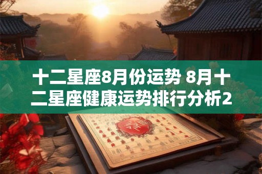 十二星座8月份运势 8月十二星座健康运势排行分析2024年
