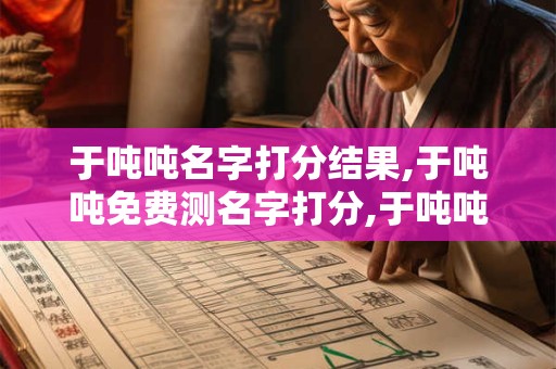 于吨吨名字打分结果,于吨吨免费测名字打分,于吨吨周易免费测名字打分