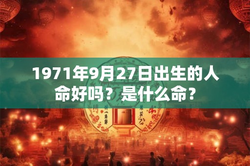 1971年9月27日出生的人命好吗？是什么命？