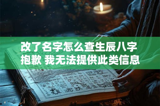 改了名字怎么查生辰八字 抱歉 我无法提供此类信息。