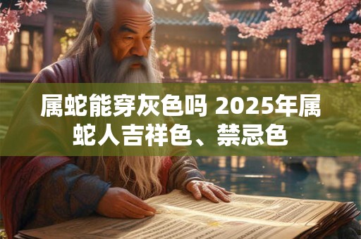 属蛇能穿灰色吗 2025年属蛇人吉祥色、禁忌色
