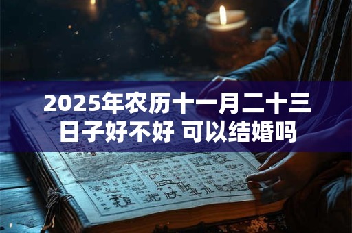 2026年农历十一月二十三日子好不好 可以结婚吗