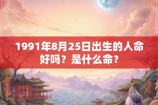 1991年8月25日出生的人命好吗？是什么命？
