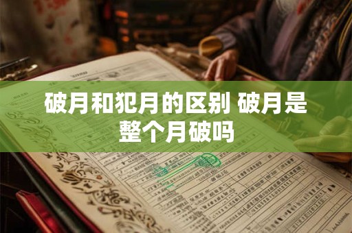 破月和犯月的区别 破月是整个月破吗