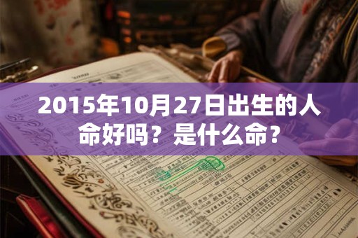 2015年10月27日出生的人命好吗？是什么命？