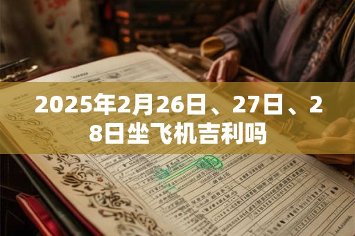 2025年2月26日、27日、28日坐飞机吉利吗