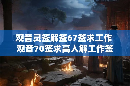 观音灵签解签67签求工作 观音70签求高人解工作签