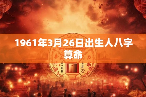 1961年3月26日出生人八字算命