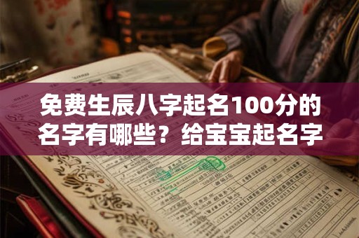 免费生辰八字起名100分的名字有哪些？给宝宝起名字需要注意哪几点？