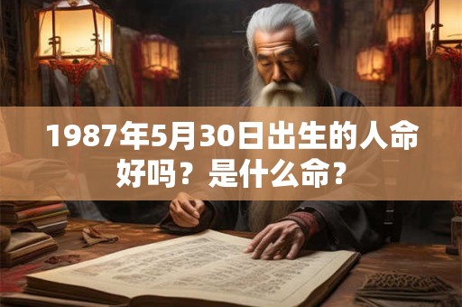 1987年5月30日出生的人命好吗？是什么命？