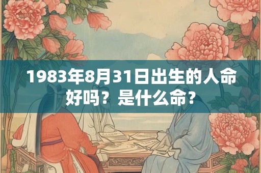 1983年8月31日出生的人命好吗？是什么命？