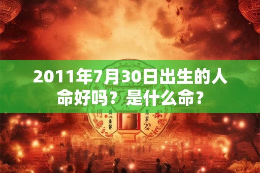 2011年7月30日出生的人命好吗？是什么命？