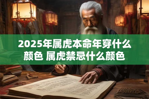 2025年属虎本命年穿什么颜色 属虎禁忌什么颜色 2025年属虎本命年穿什么颜色 属虎禁忌什么颜色