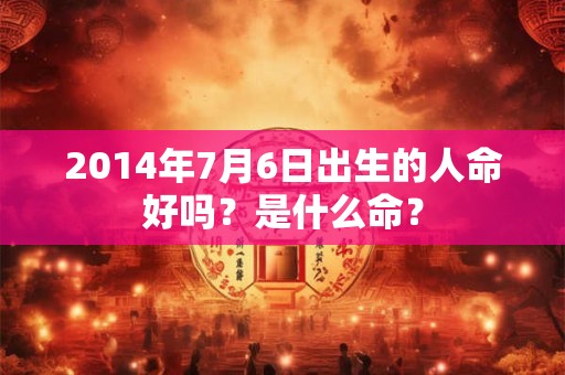 2014年7月6日出生的人命好吗？是什么命？