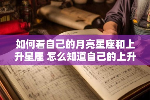 如何看自己的月亮星座和上升星座 怎么知道自己的上升星座