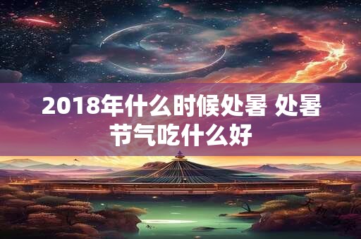 2018年什么时候处暑 处暑节气吃什么好