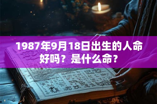 1987年9月18日出生的人命好吗？是什么命？