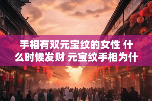 手相有双元宝纹的女性 什么时候发财 元宝纹手相为什么没钱