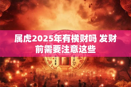 属虎2025年有横财吗 发财前需要注意这些