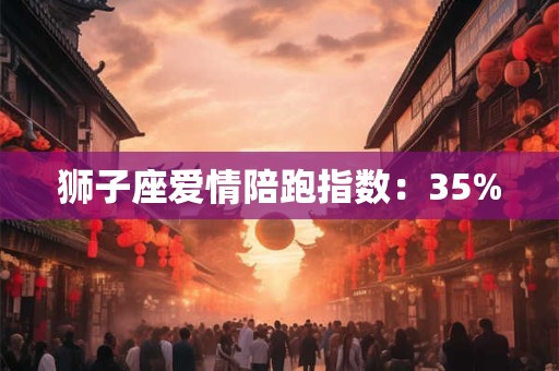 狮子座爱情陪跑指数：35%