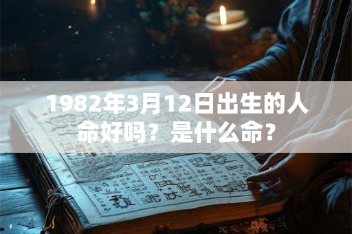 1982年3月12日出生的人命好吗？是什么命？