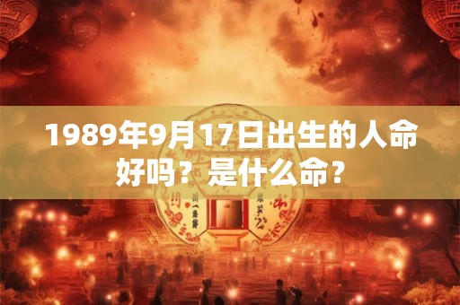 1989年9月17日出生的人命好吗？是什么命？