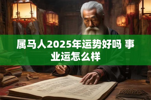 属马人2025年运势好吗 事业运怎么样
