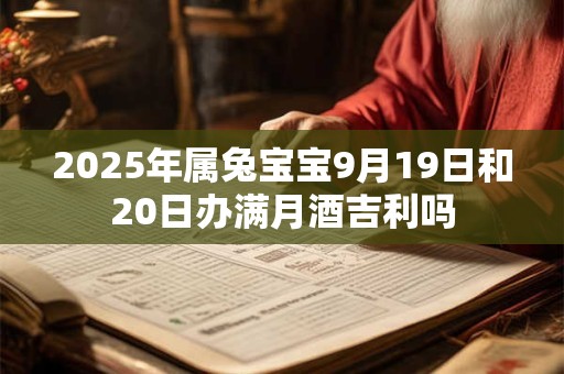 2025年属兔宝宝9月19日和20日办满月酒吉利吗