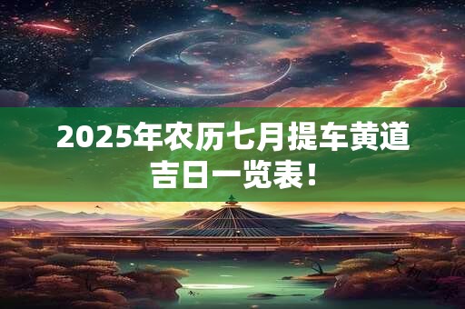 2025年农历七月提车黄道吉日一览表！