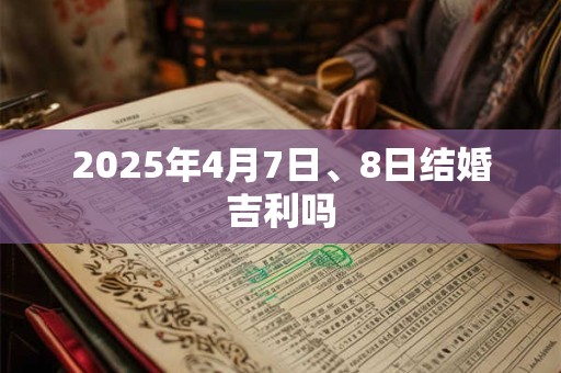2025年4月7日、8日结婚吉利吗